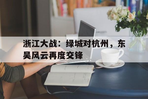 浙江大战：绿城对杭州，东吴风云再度交锋